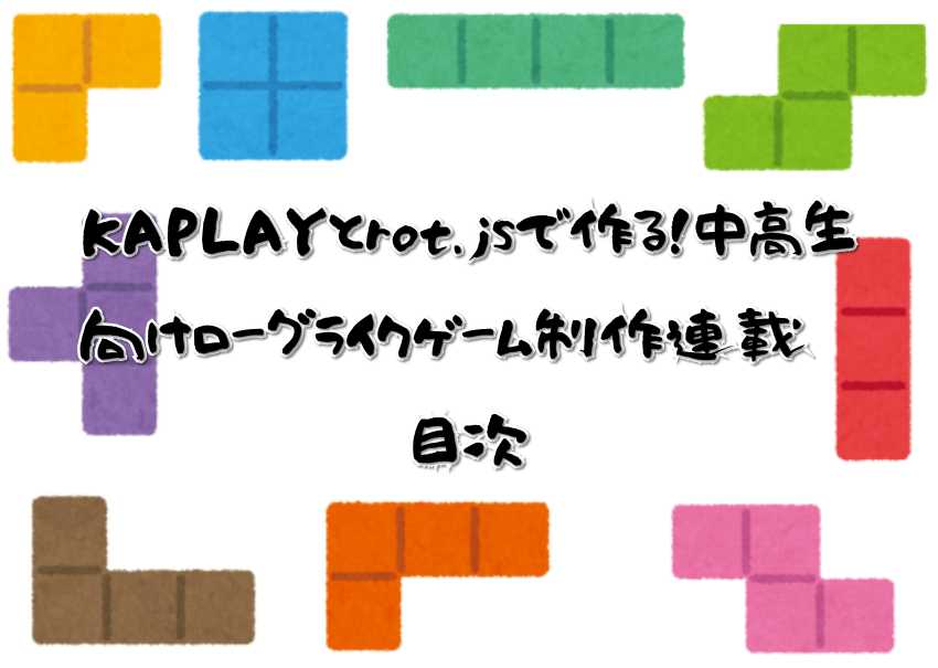 KAPLAYとrot.jsで作る！中高生向けローグライクゲーム制作連載〜目次